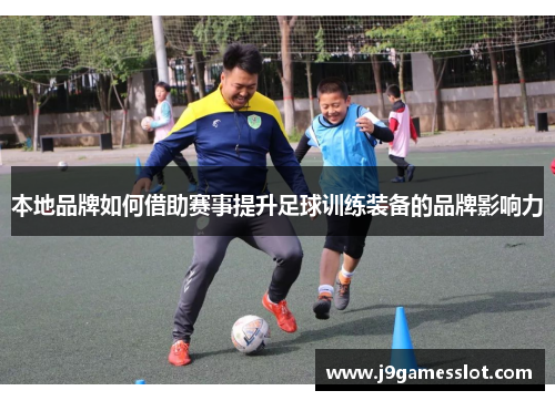 本地品牌如何借助赛事提升足球训练装备的品牌影响力